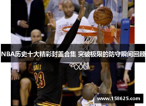 NBA历史十大精彩封盖合集 突破极限的防守瞬间回顾