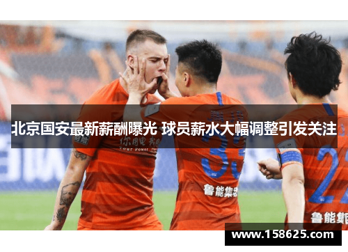 北京国安最新薪酬曝光 球员薪水大幅调整引发关注