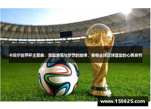 卡塔尔世界杯主题曲：激励激情与梦想的旋律，奏响全球足球盛宴的心跳音符