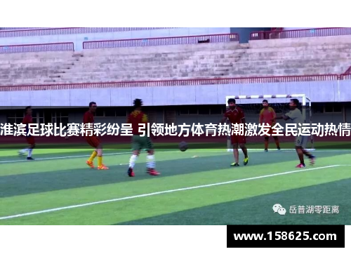 淮滨足球比赛精彩纷呈 引领地方体育热潮激发全民运动热情