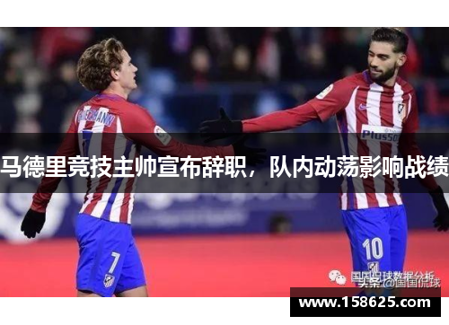 马德里竞技主帅宣布辞职，队内动荡影响战绩
