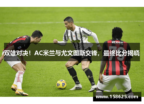 双雄对决！AC米兰与尤文图斯交锋，最终比分揭晓
