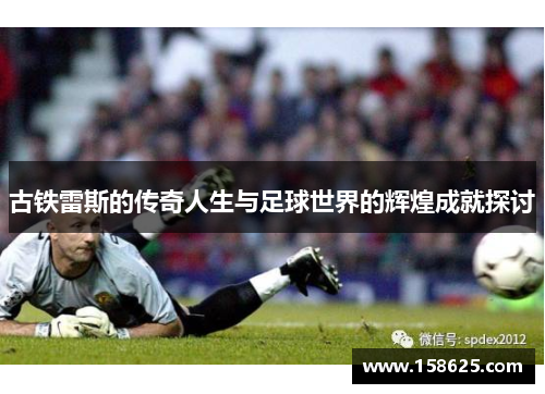 古铁雷斯的传奇人生与足球世界的辉煌成就探讨