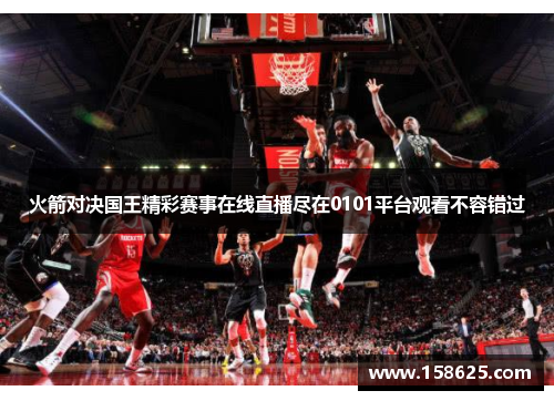 火箭对决国王精彩赛事在线直播尽在0101平台观看不容错过