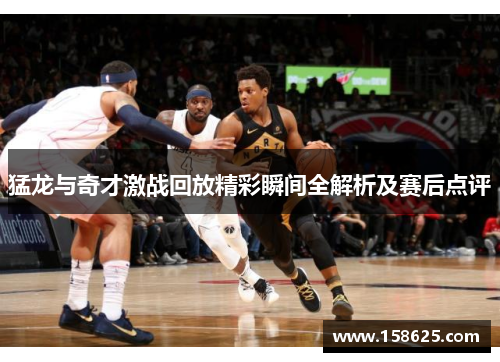 猛龙与奇才激战回放精彩瞬间全解析及赛后点评
