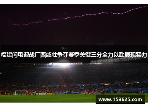 福建闪电迎战广西威壮争夺赛季关键三分全力以赴展现实力
