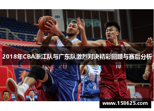 2018年CBA浙江队与广东队激烈对决精彩回顾与赛后分析