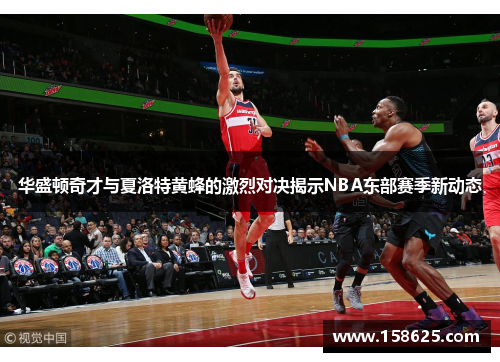 华盛顿奇才与夏洛特黄蜂的激烈对决揭示NBA东部赛季新动态