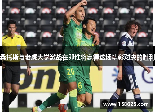 桑托斯与老虎大学激战在即谁将赢得这场精彩对决的胜利