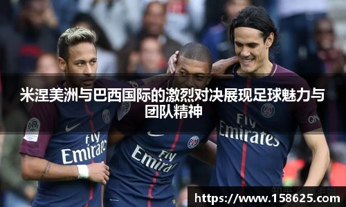米涅美洲与巴西国际的激烈对决展现足球魅力与团队精神