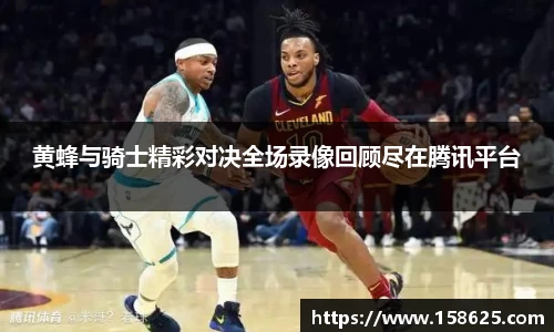 beats365黄蜂与骑士精彩对决全场录像回顾尽在腾讯平台