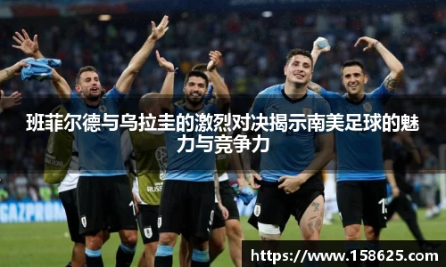 beats365班菲尔德与乌拉圭的激烈对决揭示南美足球的魅力与竞争力